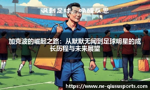加克波的崛起之路:从默默无闻到足球明星的成长历程与未来展望