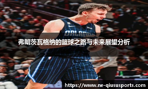 弗朗茨瓦格纳的篮球之路与未来展望分析