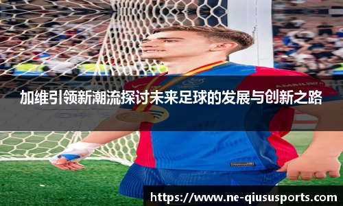 加维引领新潮流探讨未来足球的发展与创新之路