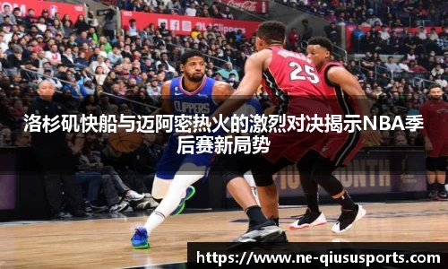 洛杉矶快船与迈阿密热火的激烈对决揭示NBA季后赛新局势